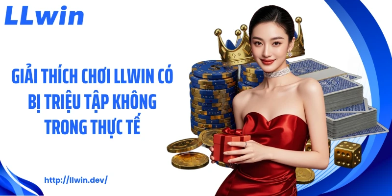 Giải thích chơi LLWIN có bị triệu tập không trong thực tế