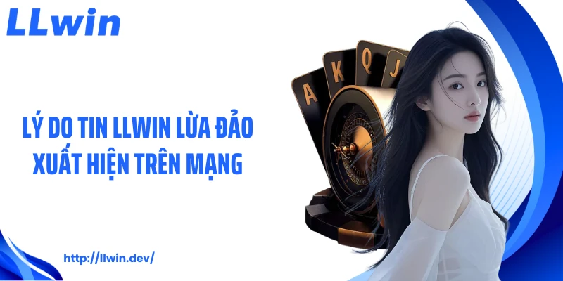 Lý do tin LLWIN lừa đảo xuất hiện trên mạng