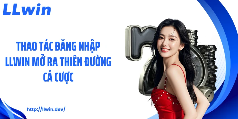 Thao tác đăng nhập LLWIN mở ra thiên đường cá cược