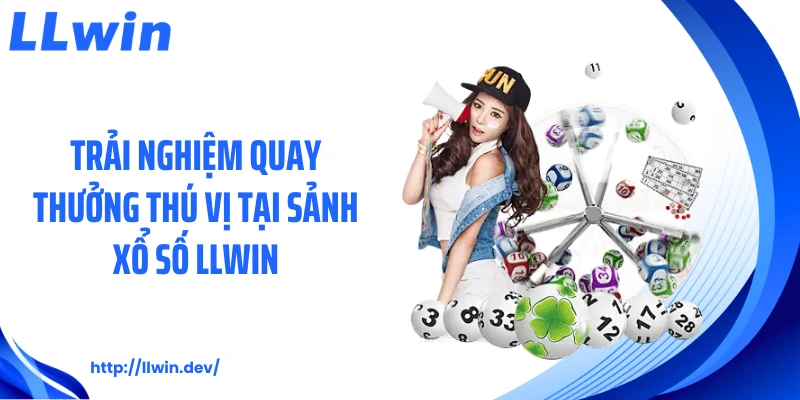 Trải nghiệm quay thưởng thú vị tại sảnh xổ số LLWIN